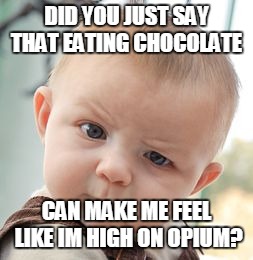 Skeptical Baby | DID YOU JUST SAY THAT EATING CHOCOLATE; CAN MAKE ME FEEL LIKE IM HIGH ON OPIUM? | image tagged in memes,skeptical baby | made w/ Imgflip meme maker