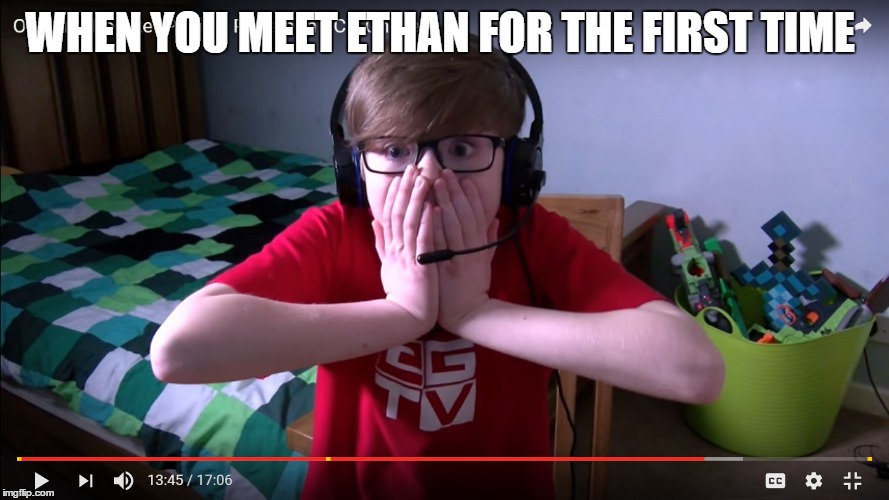 WHEN YOU MEET ETHAN FOR THE FIRST TIME | image tagged in ethangamer,egtv | made w/ Imgflip meme maker