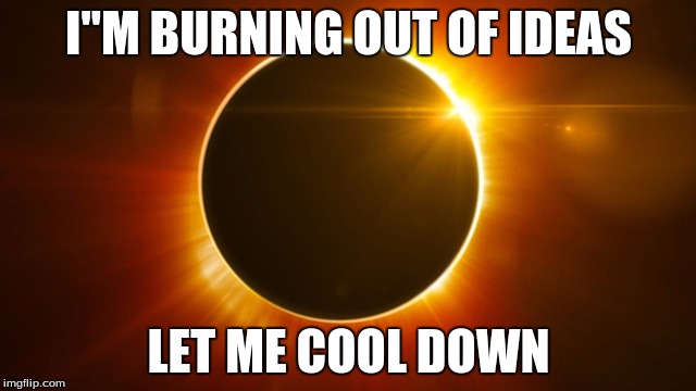 Eclipse Pun | I''M BURNING OUT OF IDEAS; LET ME COOL DOWN | image tagged in eclipse | made w/ Imgflip meme maker