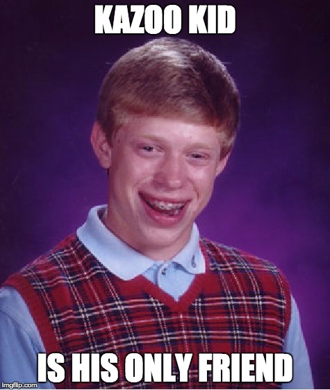 Bad Luck Brian Meme | KAZOO KID; IS HIS ONLY FRIEND | image tagged in memes,bad luck brian | made w/ Imgflip meme maker