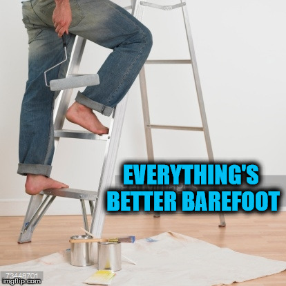 EVERYTHING'S BETTER BAREFOOT | image tagged in barefoot | made w/ Imgflip meme maker