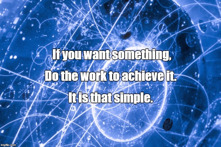 If you can imagine it, you can achieve it. If you can dream it,  | If you want something, Do the work to achieve it. It is that simple. | image tagged in if you can imagine it you can achieve it. if you can dream it  | made w/ Imgflip meme maker