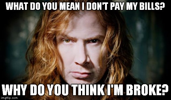 WHAT DO YOU MEAN I DON'T PAY MY BILLS? WHY DO YOU THINK I'M BROKE? | made w/ Imgflip meme maker