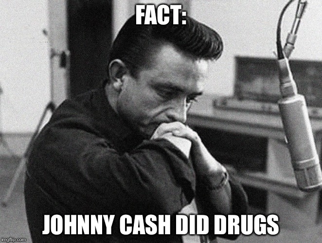 Johnny Cash Disappointed | FACT:; JOHNNY CASH DID DRUGS | image tagged in johnny cash disappointed | made w/ Imgflip meme maker