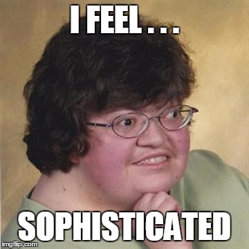 LOL | I FEEL . . . SOPHISTICATED | image tagged in lol | made w/ Imgflip meme maker
