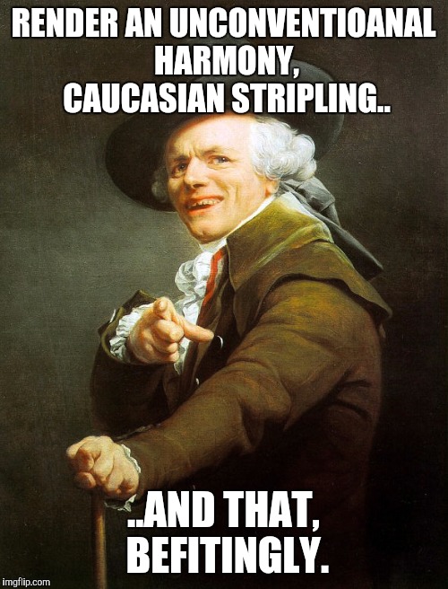 Joseph ducreaux | RENDER AN UNCONVENTIOANAL HARMONY, CAUCASIAN STRIPLING.. ..AND THAT, BEFITINGLY. | image tagged in joseph ducreaux | made w/ Imgflip meme maker