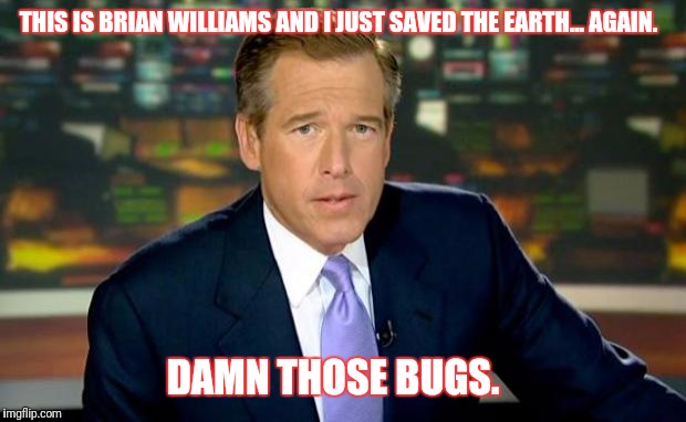 Brian Williams Was There Meme | THIS IS BRIAN WILLIAMS AND I JUST SAVED THE EARTH... AGAIN. DAMN THOSE BUGS. | image tagged in memes,brian williams was there | made w/ Imgflip meme maker