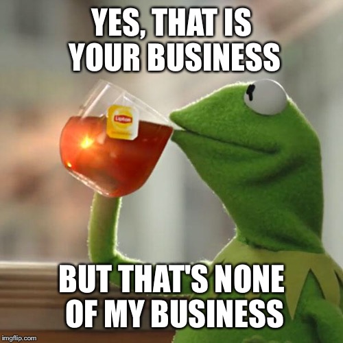 But That's None Of My Business Meme | YES, THAT IS YOUR BUSINESS BUT THAT'S NONE OF MY BUSINESS | image tagged in memes,but thats none of my business,kermit the frog | made w/ Imgflip meme maker