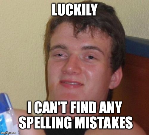 10 Guy Meme | LUCKILY I CAN'T FIND ANY SPELLING MISTAKES | image tagged in memes,10 guy | made w/ Imgflip meme maker