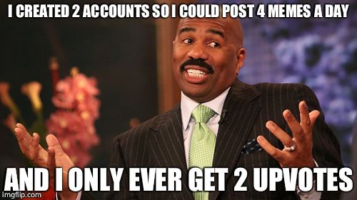 Steve Harvey | I CREATED 2 ACCOUNTS SO I COULD POST 4 MEMES A DAY; AND I ONLY EVER GET 2 UPVOTES | image tagged in memes,steve harvey | made w/ Imgflip meme maker