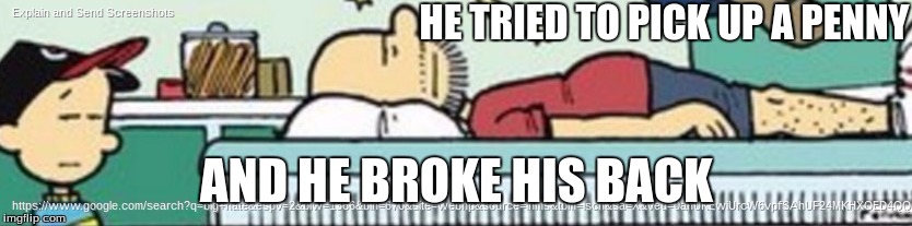 Money problems | HE TRIED TO PICK UP A PENNY; AND HE BROKE HIS BACK | image tagged in funny memes | made w/ Imgflip meme maker