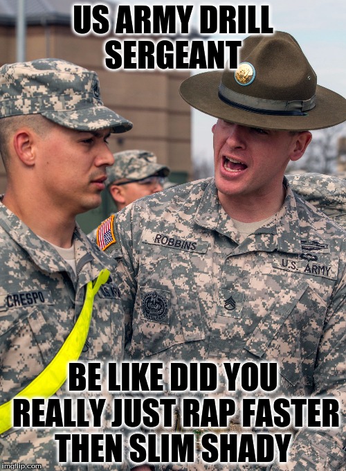 US ARMY DRILL SERGEANT; BE LIKE DID YOU REALLY JUST RAP FASTER THEN SLIM SHADY | image tagged in us army | made w/ Imgflip meme maker