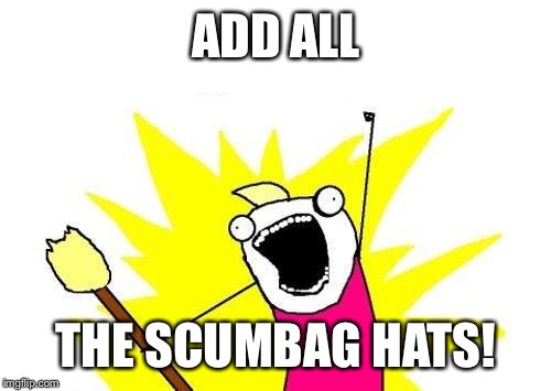 X All The Y Meme | ADD ALL THE SCUMBAG HATS! | image tagged in memes,x all the y | made w/ Imgflip meme maker
