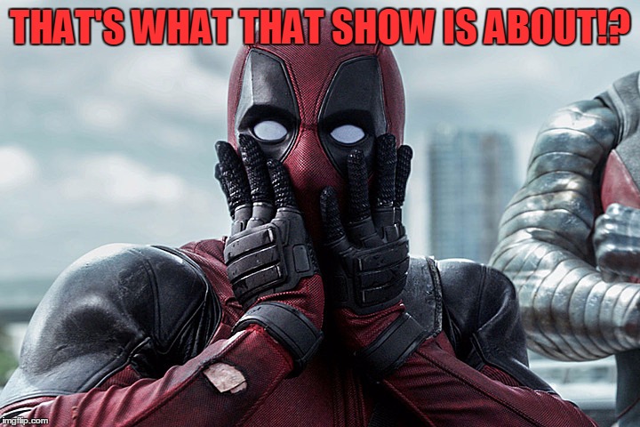 Deadpool - Gasp | THAT'S WHAT THAT SHOW IS ABOUT!? | image tagged in deadpool - gasp | made w/ Imgflip meme maker
