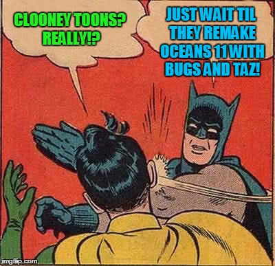 Batman Slapping Robin Meme | CLOONEY TOONS? REALLY!? JUST WAIT TIL THEY REMAKE OCEANS 11 WITH BUGS AND TAZ! | image tagged in memes,batman slapping robin | made w/ Imgflip meme maker