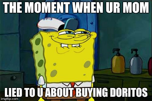 Don't You Squidward | THE MOMENT WHEN UR MOM; LIED TO U ABOUT BUYING DORITOS | image tagged in memes,dont you squidward | made w/ Imgflip meme maker