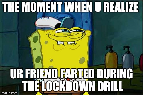Don't You Squidward Meme | THE MOMENT WHEN U REALIZE; UR FRIEND FARTED DURING THE LOCKDOWN DRILL | image tagged in memes,dont you squidward | made w/ Imgflip meme maker