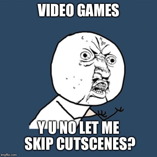 Y U No | VIDEO GAMES; Y U NO LET ME SKIP CUTSCENES? | image tagged in memes,y u no | made w/ Imgflip meme maker