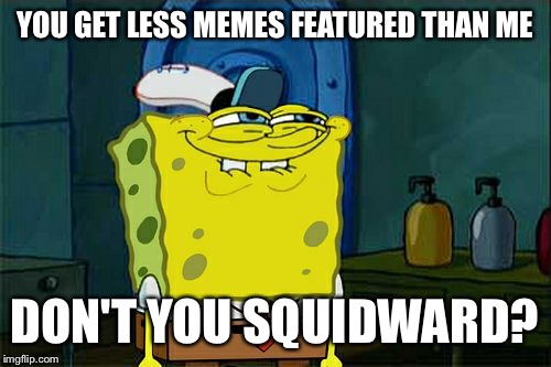 I've got 95% right now! Cartoon week, a juicydeath1025 event | YOU GET LESS MEMES FEATURED THAN ME; DON'T YOU SQUIDWARD? | image tagged in memes,dont you squidward,juicydeath1025,cartoon week | made w/ Imgflip meme maker