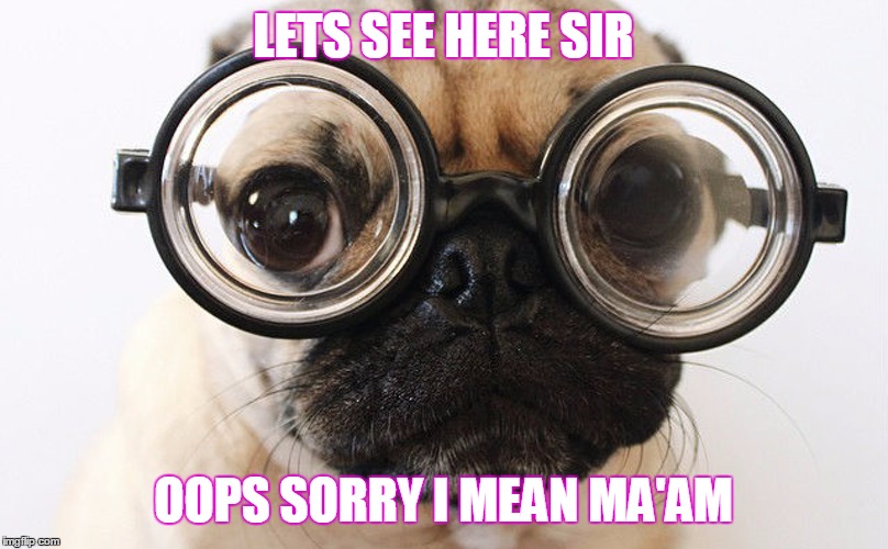LETS SEE HERE SIR; OOPS SORRY I MEAN MA'AM | image tagged in ma'am,sorry,gender confusion | made w/ Imgflip meme maker