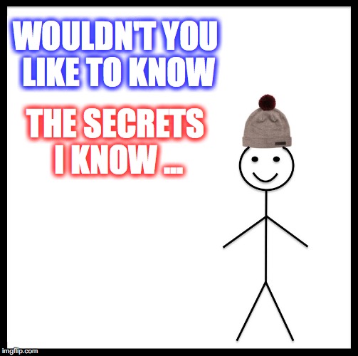 Be Like Bill | WOULDN'T YOU LIKE TO KNOW; THE SECRETS I KNOW ... | image tagged in memes,be like bill | made w/ Imgflip meme maker