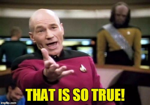Picard Wtf Meme | THAT IS SO TRUE! | image tagged in memes,picard wtf | made w/ Imgflip meme maker