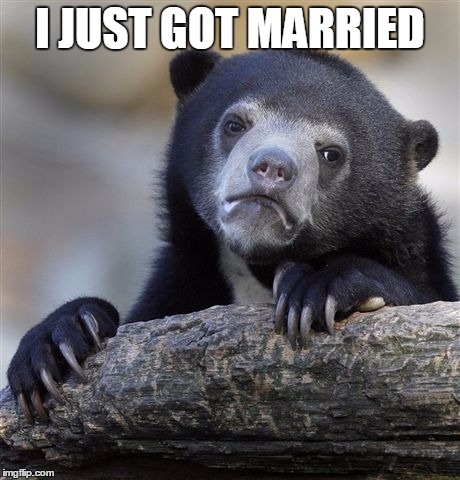 Confession Bear Meme | I JUST GOT MARRIED | image tagged in memes,confession bear | made w/ Imgflip meme maker