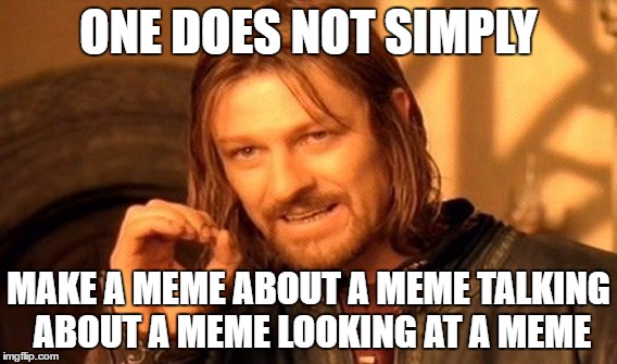 One Does Not Simply | ONE DOES NOT SIMPLY; MAKE A MEME ABOUT A MEME TALKING ABOUT A MEME LOOKING AT A MEME | image tagged in memes,one does not simply | made w/ Imgflip meme maker