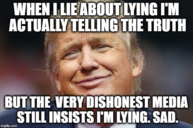 trump lies |  WHEN I LIE ABOUT LYING I'M ACTUALLY TELLING THE TRUTH; BUT THE  VERY DISHONEST MEDIA STILL INSISTS I'M LYING. SAD. | image tagged in trump,political meme,resist,impeach trump | made w/ Imgflip meme maker