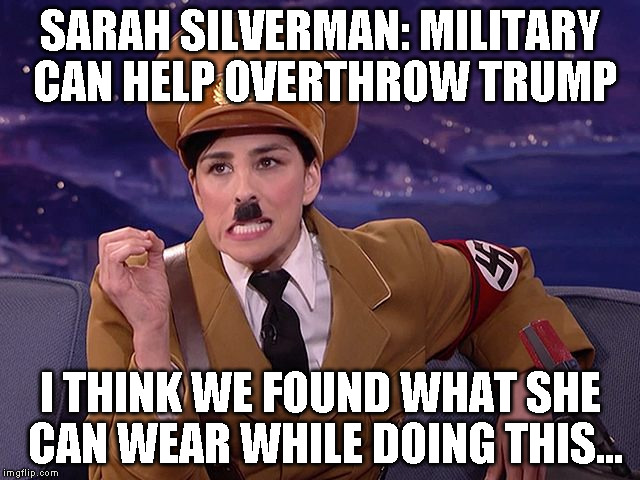 SARAH SILVERMAN: MILITARY CAN HELP OVERTHROW TRUMP; I THINK WE FOUND WHAT SHE CAN WEAR WHILE DOING THIS... | image tagged in sarah silverman hitler | made w/ Imgflip meme maker