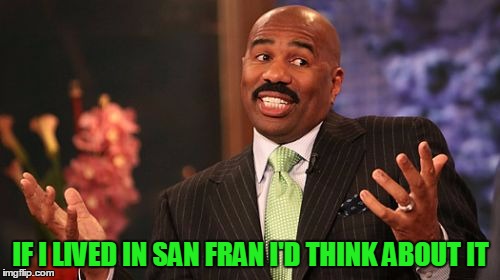 Steve Harvey Meme | IF I LIVED IN SAN FRAN I'D THINK ABOUT IT | image tagged in memes,steve harvey | made w/ Imgflip meme maker