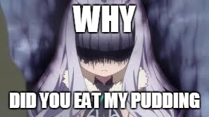 pissed off anime girl | WHY; DID YOU EAT MY PUDDING | image tagged in pissed off anime girl | made w/ Imgflip meme maker