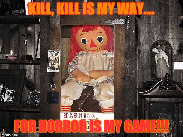 Annabelle doll quotes! | KILL, KILL IS MY WAY.... FOR HORROR IS MY GAME!!! | image tagged in annabelle doll | made w/ Imgflip meme maker