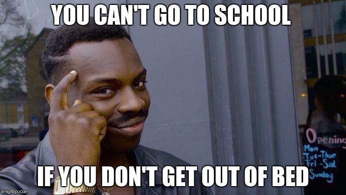 Roll Safe Think About It Meme | YOU CAN'T GO TO SCHOOL; IF YOU DON'T GET OUT OF BED | image tagged in roll safe think about it | made w/ Imgflip meme maker