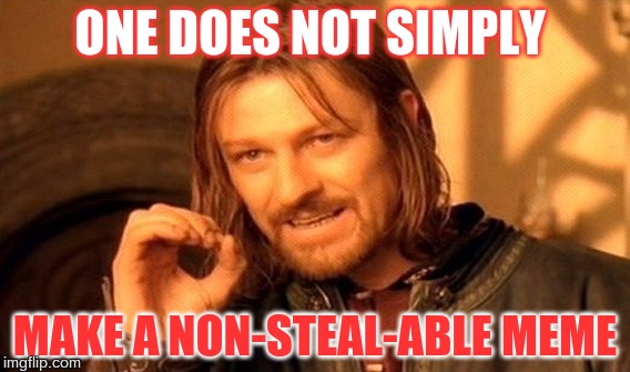 One Does Not Simply | ONE DOES NOT SIMPLY; MAKE A NON-STEAL-ABLE MEME | image tagged in memes,one does not simply | made w/ Imgflip meme maker