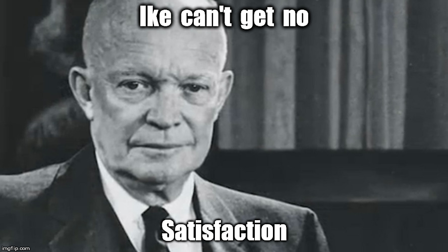 Eisenhower | Ike  can't  get  no; Satisfaction | image tagged in eisenhower | made w/ Imgflip meme maker