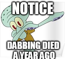 Dabbing Squidward | NOTICE; DABBING DIED A YEAR AGO | image tagged in dabbing squidward | made w/ Imgflip meme maker