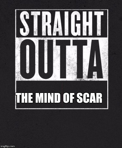 Straight Outta X blank template | THE MIND OF SCAR | image tagged in straight outta x blank template | made w/ Imgflip meme maker