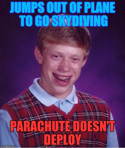 Bad Luck Brian | JUMPS OUT OF PLANE TO GO SKYDIVING; PARACHUTE DOESN'T DEPLOY | image tagged in memes,bad luck brian | made w/ Imgflip meme maker