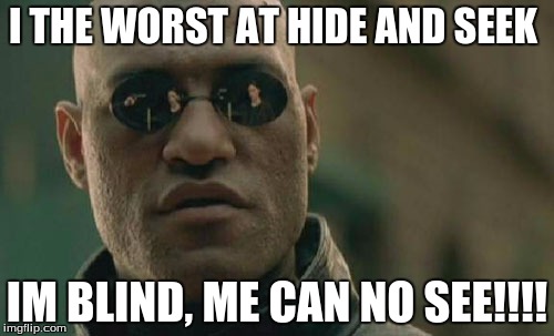 Matrix Morpheus | I THE WORST AT HIDE AND SEEK; IM BLIND, ME CAN NO SEE!!!! | image tagged in memes,matrix morpheus | made w/ Imgflip meme maker