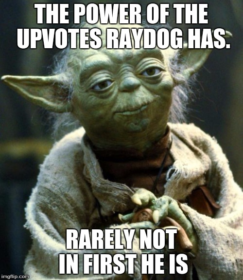 Star Wars Yoda Meme | THE POWER OF THE UPVOTES RAYDOG HAS. RARELY NOT IN FIRST HE IS | image tagged in memes,star wars yoda | made w/ Imgflip meme maker