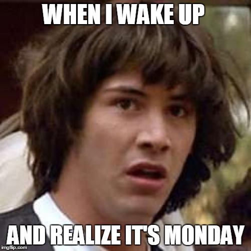 Conspiracy Keanu | WHEN I WAKE UP; AND REALIZE IT'S MONDAY | image tagged in memes,conspiracy keanu | made w/ Imgflip meme maker