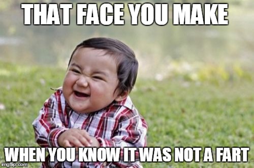 Evil Toddler Meme | THAT FACE YOU MAKE; WHEN YOU KNOW IT WAS NOT A FART | image tagged in memes,evil toddler | made w/ Imgflip meme maker