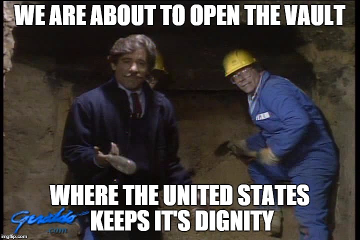 Donald Trump's Vault | WE ARE ABOUT TO OPEN THE VAULT; WHERE THE UNITED STATES KEEPS IT'S DIGNITY | image tagged in al capone,geraldo,politics,trump is crazy,donald trump | made w/ Imgflip meme maker