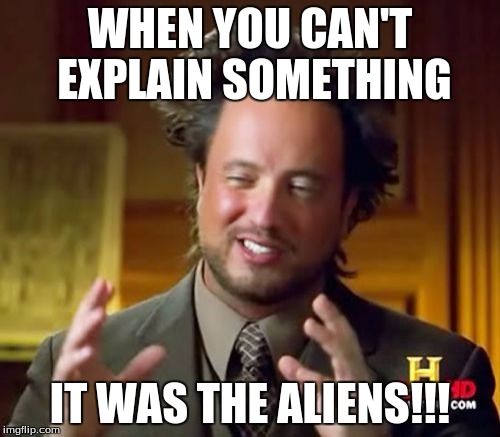 Ancient Aliens Meme | WHEN YOU CAN'T EXPLAIN SOMETHING; IT WAS THE ALIENS!!! | image tagged in memes,ancient aliens | made w/ Imgflip meme maker