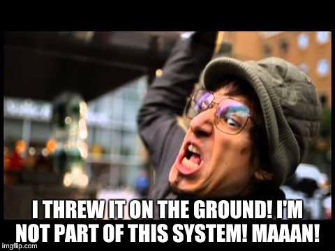 I THREW IT ON THE GROUND! I'M NOT PART OF THIS SYSTEM! MAAAN! | made w/ Imgflip meme maker