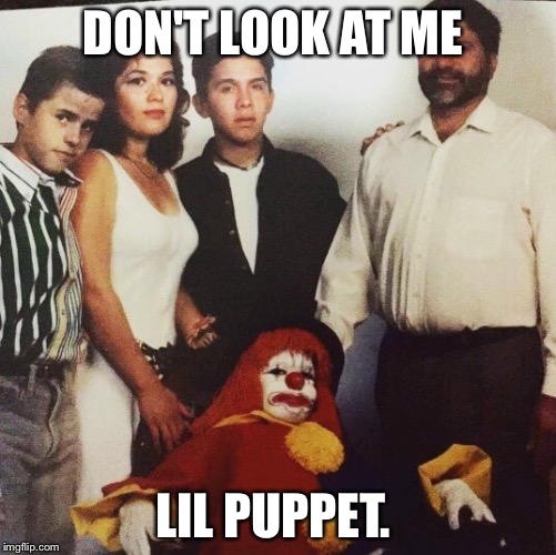 This family doesn’t clown around!  | DON'T LOOK AT ME; LIL PUPPET. | image tagged in homie the clown | made w/ Imgflip meme maker