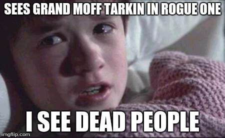 I See Dead People Meme | SEES GRAND MOFF TARKIN IN ROGUE ONE; I SEE DEAD PEOPLE | image tagged in memes,i see dead people | made w/ Imgflip meme maker