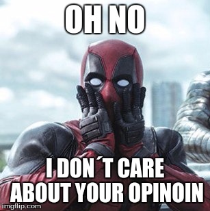 Deadpool - oh no! | OH NO; I DON´T CARE ABOUT YOUR OPINOIN | image tagged in deadpool - oh no | made w/ Imgflip meme maker