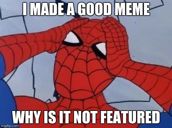 Spiderman is Confused. | I MADE A GOOD MEME; WHY IS IT NOT FEATURED | image tagged in spiderman is confused | made w/ Imgflip meme maker